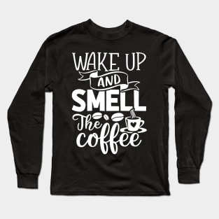 Wake Up and Smell the Coffee - Coffee Lover Long Sleeve T-Shirt